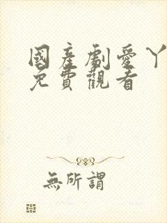 国产剧爱丫爱丫免费观看