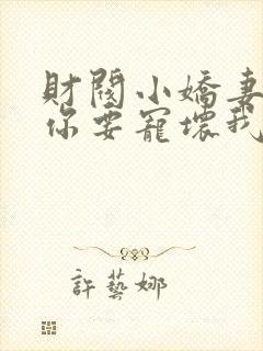 财阀小娇妻叔,你要宠坏我了