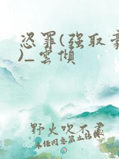 恣罪(强取豪夺)_云倾