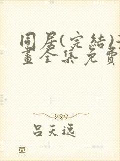 同居(完结)漫画全集免费阅读