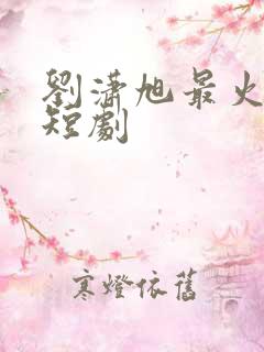 刘潇旭最火十部短剧