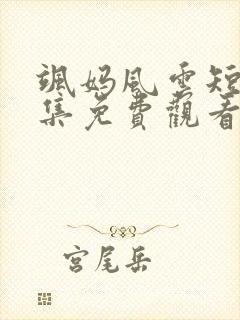 飒妈风云短剧全集免费观看