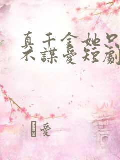 真千金她只谋权不谋爱短剧免费观看全集