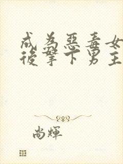 成为恶毒女配之后拿下男主