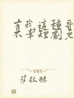 有我这种哥哥真不幸短剧免费观看