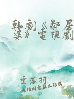 韩剧《邻居的老婆》电视剧在线观看