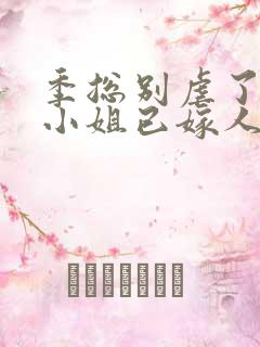 季总别虐了,舒小姐已嫁人全文免费