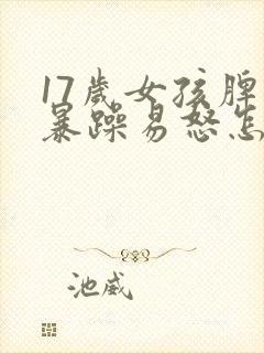 17岁女孩脾气暴躁易怒怎么办