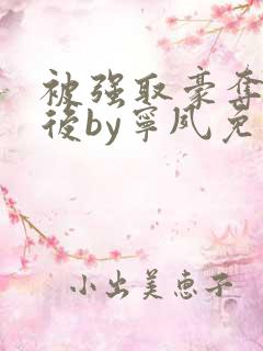 被强取豪夺多年后by宁夙免费阅读