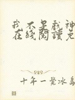 我不是戏神小说在线阅读免费全文