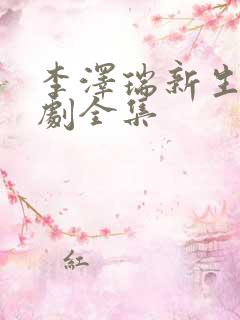 李泽瑞新生电视剧全集