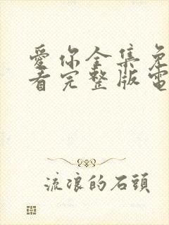 爱你全集免费观看完整版电视剧高清