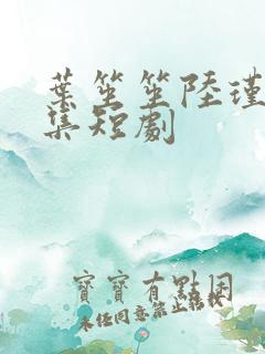 叶笙笙陆瑾辰全集短剧