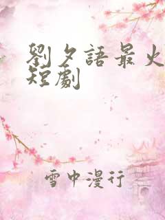 刘夕语最火十部短剧