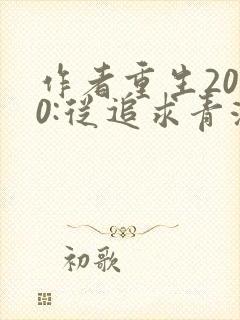 作者重生2000:从追求青涩校花同桌开始小说