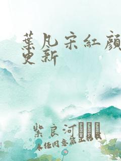 叶凡宋红颜刚刚更新