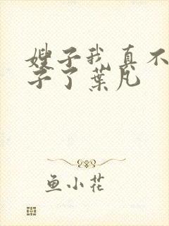 嫂子我真不是傻子了叶凡