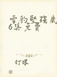 雪豹坚强岁月46集免费