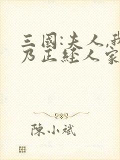 三国:夫人,我乃正经人家完整版免费