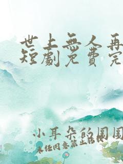 世上无人再爱我短剧免费完整版