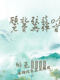 顾北弦苏o全文免费无弹窗阅读