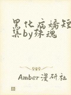 黑化病娇短篇合集by殊魂