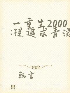 一重生2000:从追求青涩校花同桌开始