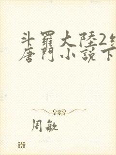 斗罗大陆2绝世唐门小说下载