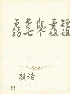 免费观看短剧我的七个姐姐绝代风华