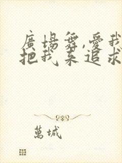 广场舞,爱我就把我来追求