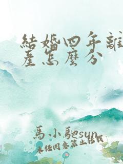 结婚四年离婚财产怎么分