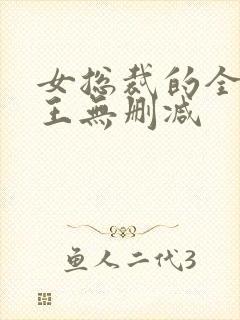 女总裁的全能兵王无删减