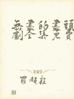 无尽的尽头电视剧全集免费观看高清