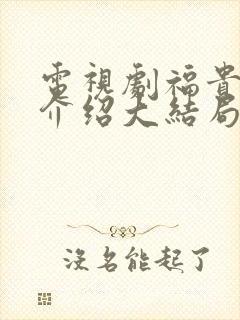 电视剧福贵剧情介绍大结局