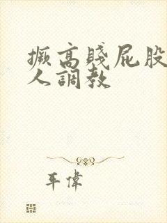 撅高贱屁股求主人调教