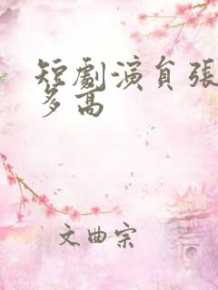 短剧演员张正越多高