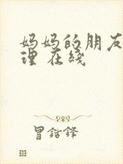 妈妈的朋友 伦理 在线