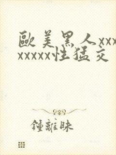 欧美黑人xxxxxxxx性猛交