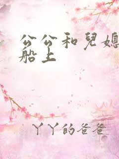 公公和儿媳妇在船上