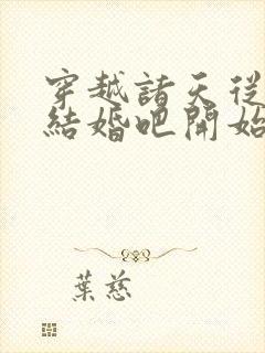 穿越诸天从咱们结婚吧开始