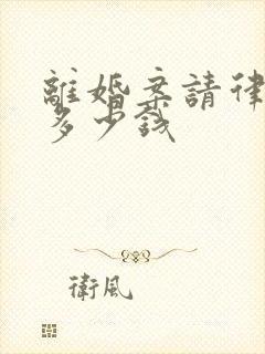 离婚案请律师要多少钱