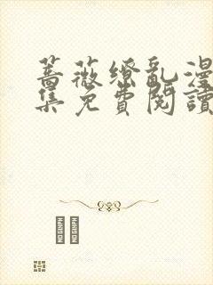 蔷薇缭乱漫画全集免费阅读下拉式