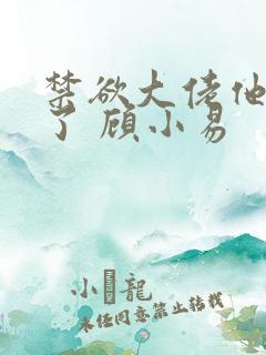 禁欲大佬他沦陷了 顾小易