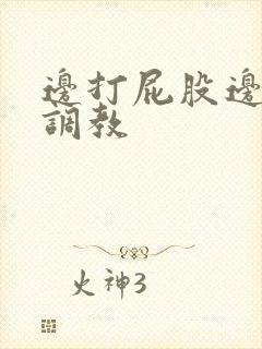 边打屁股边揉捏调教