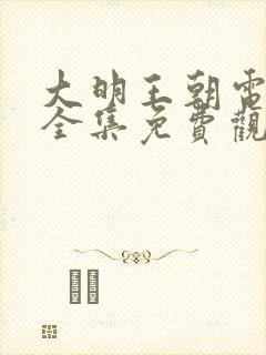 大明王朝电视剧全集免费观看完整版高清