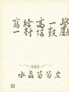 写给高一学生的一封信鼓励与期望