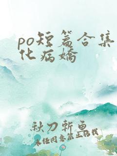 po短篇合集黑化病娇