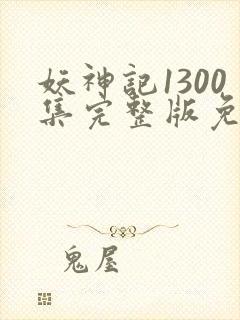 妖神记1300集完整版免费观看