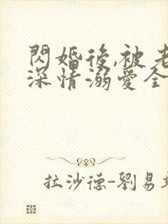 闪婚后,被老公深情溺爱全集