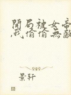 开局被女帝下狱,我偷偷无敌